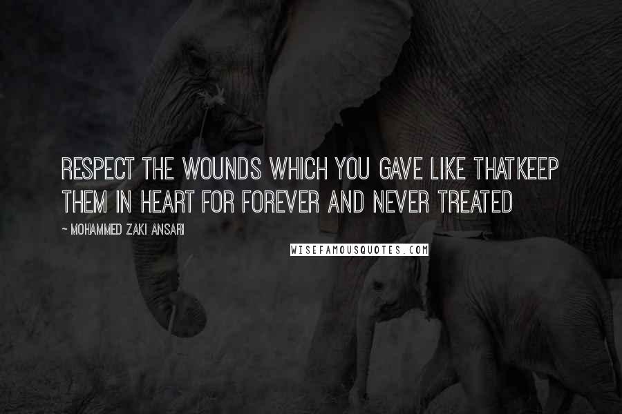 Mohammed Zaki Ansari Quotes: Respect the wounds which you gave like thatKeep them in Heart for forever and never treated