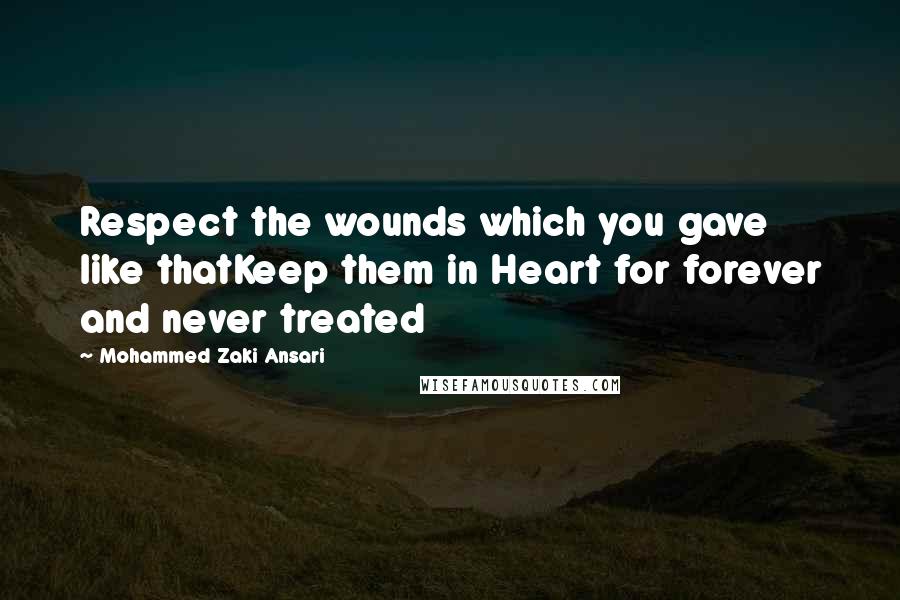 Mohammed Zaki Ansari Quotes: Respect the wounds which you gave like thatKeep them in Heart for forever and never treated