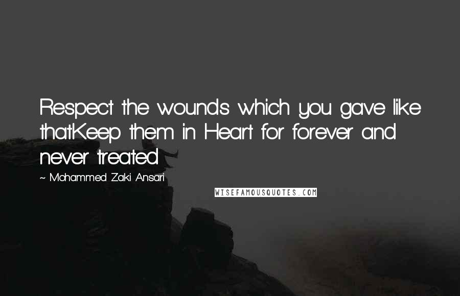 Mohammed Zaki Ansari Quotes: Respect the wounds which you gave like thatKeep them in Heart for forever and never treated