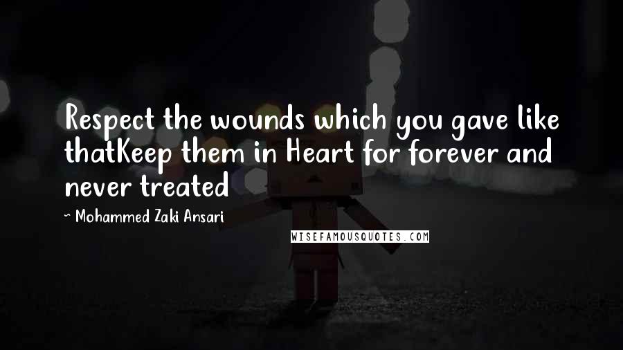 Mohammed Zaki Ansari Quotes: Respect the wounds which you gave like thatKeep them in Heart for forever and never treated