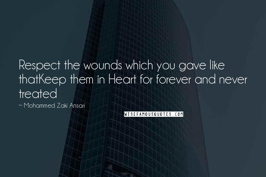 Mohammed Zaki Ansari Quotes: Respect the wounds which you gave like thatKeep them in Heart for forever and never treated