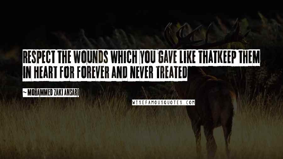 Mohammed Zaki Ansari Quotes: Respect the wounds which you gave like thatKeep them in Heart for forever and never treated