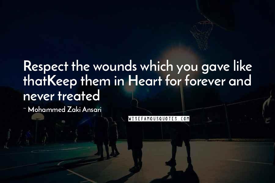 Mohammed Zaki Ansari Quotes: Respect the wounds which you gave like thatKeep them in Heart for forever and never treated