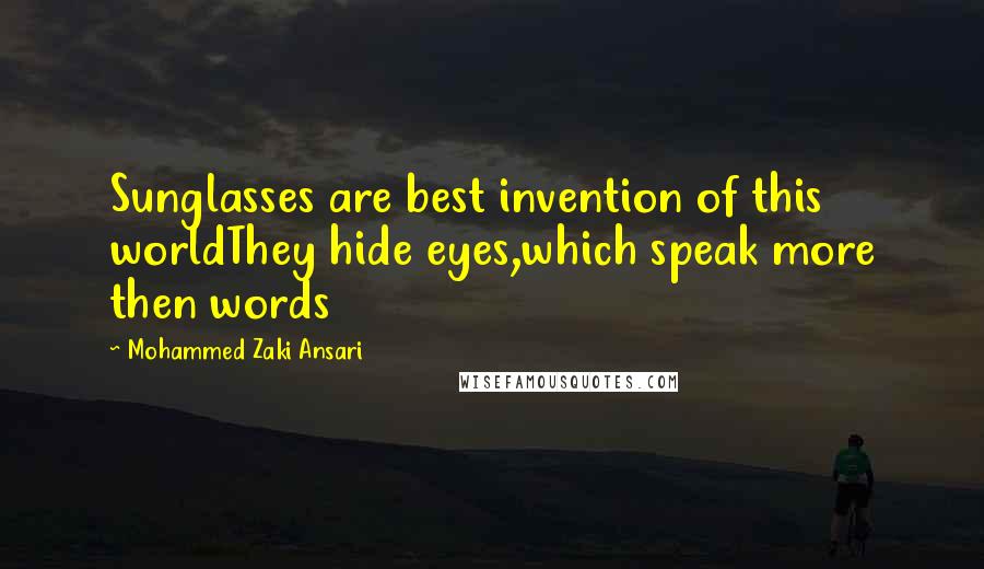 Mohammed Zaki Ansari Quotes: Sunglasses are best invention of this worldThey hide eyes,which speak more then words