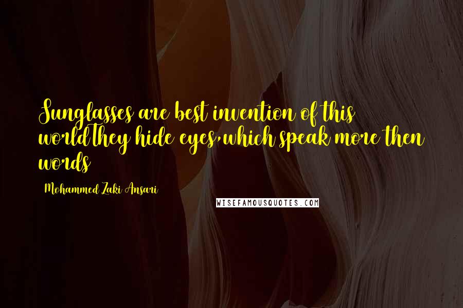 Mohammed Zaki Ansari Quotes: Sunglasses are best invention of this worldThey hide eyes,which speak more then words