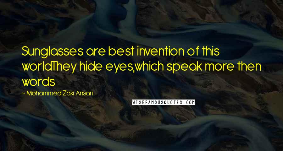 Mohammed Zaki Ansari Quotes: Sunglasses are best invention of this worldThey hide eyes,which speak more then words