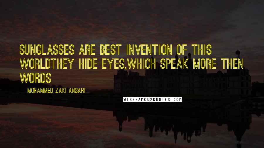 Mohammed Zaki Ansari Quotes: Sunglasses are best invention of this worldThey hide eyes,which speak more then words
