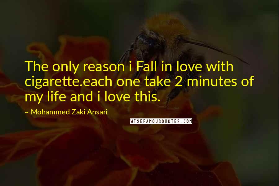 Mohammed Zaki Ansari Quotes: The only reason i Fall in love with cigarette.each one take 2 minutes of my life and i love this.