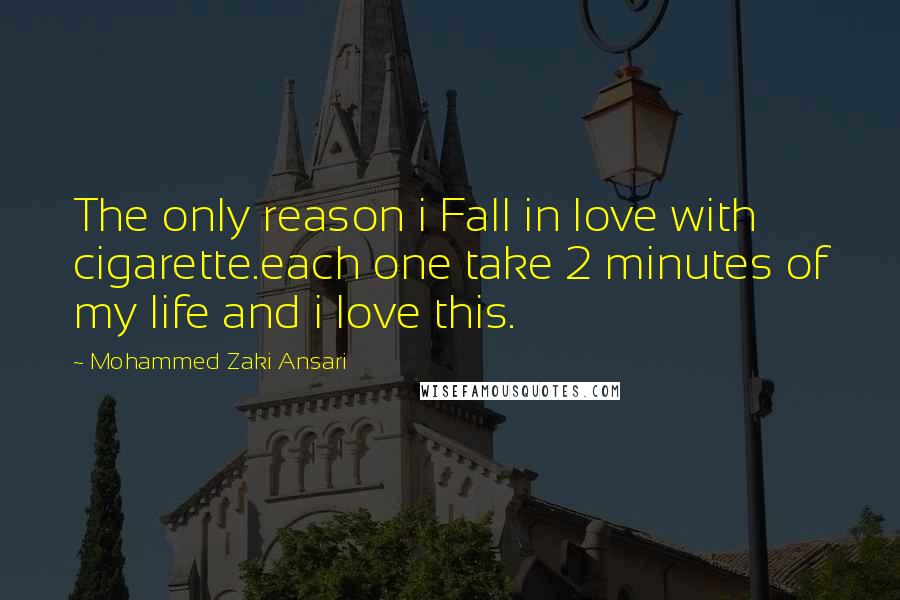 Mohammed Zaki Ansari Quotes: The only reason i Fall in love with cigarette.each one take 2 minutes of my life and i love this.