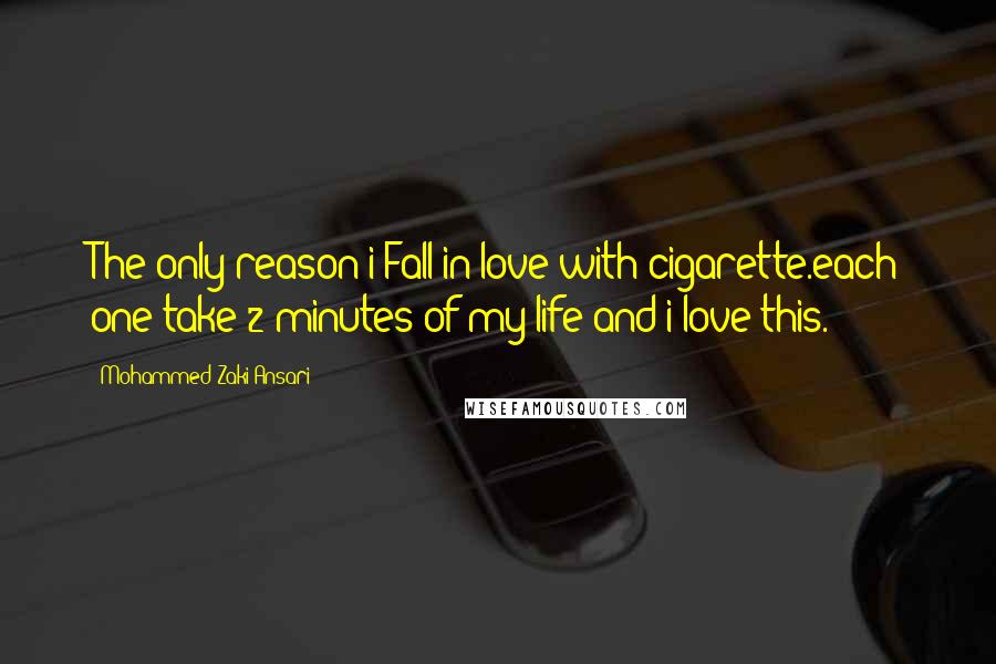 Mohammed Zaki Ansari Quotes: The only reason i Fall in love with cigarette.each one take 2 minutes of my life and i love this.