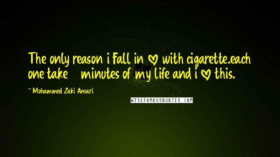 Mohammed Zaki Ansari Quotes: The only reason i Fall in love with cigarette.each one take 2 minutes of my life and i love this.