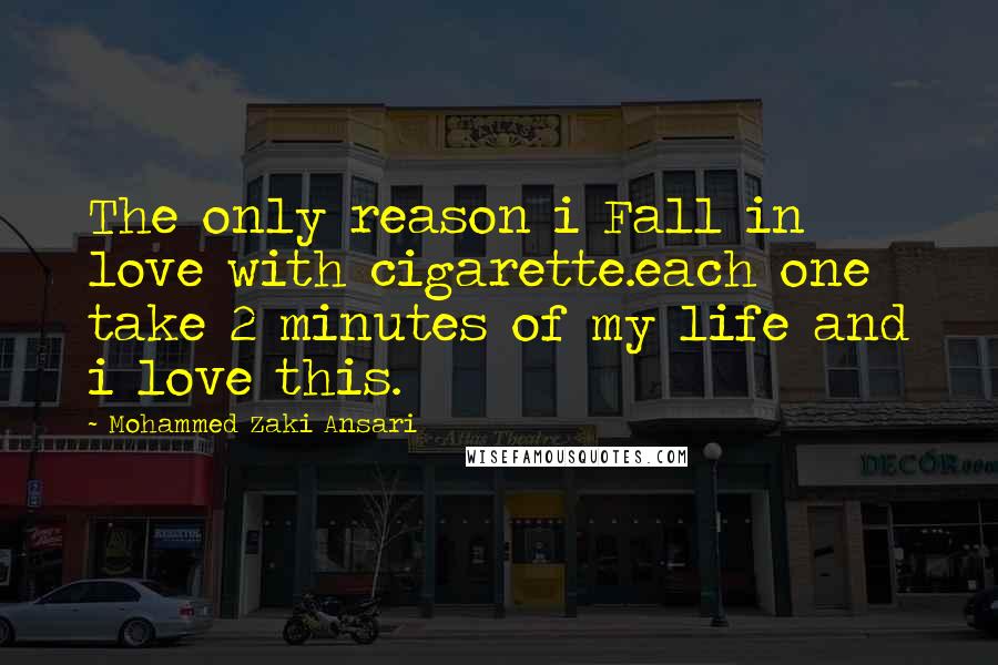 Mohammed Zaki Ansari Quotes: The only reason i Fall in love with cigarette.each one take 2 minutes of my life and i love this.