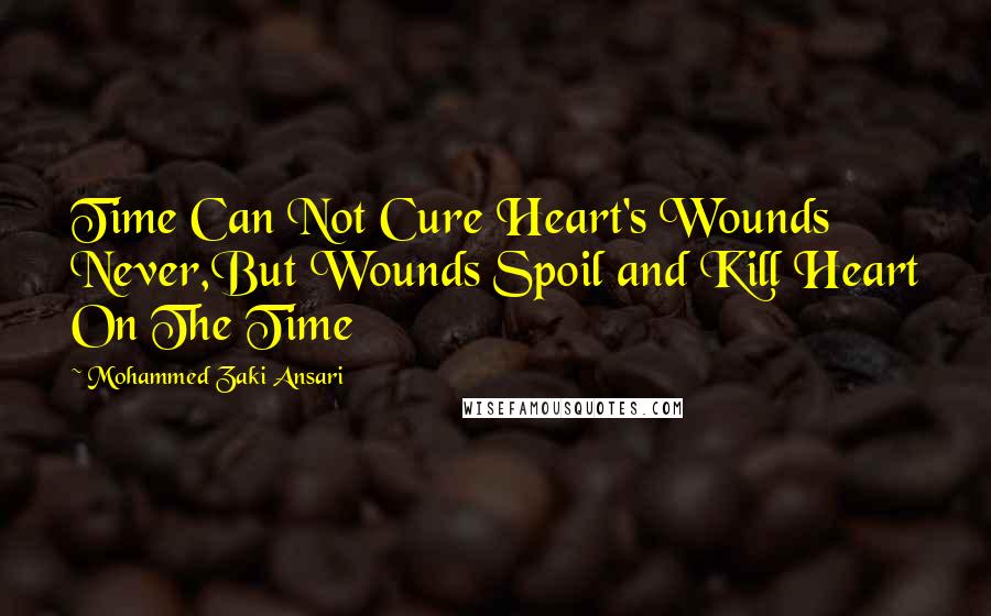 Mohammed Zaki Ansari Quotes: Time Can Not Cure Heart's Wounds Never,But Wounds Spoil and Kill Heart On The Time