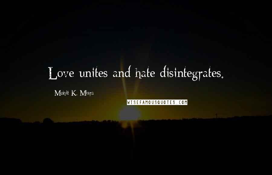 Mohit K. Misra Quotes: Love unites and hate disintegrates.