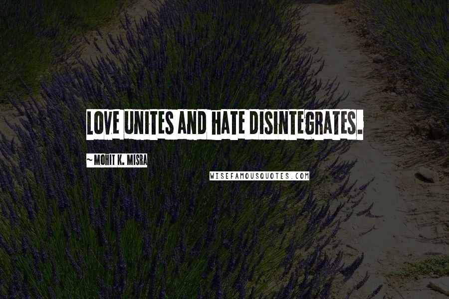 Mohit K. Misra Quotes: Love unites and hate disintegrates.