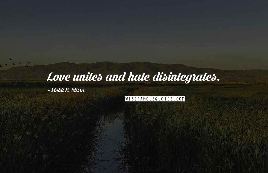 Mohit K. Misra Quotes: Love unites and hate disintegrates.
