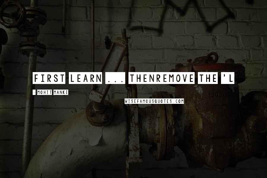 Mohit Manke Quotes: First LEARN ... thenremove the 'L