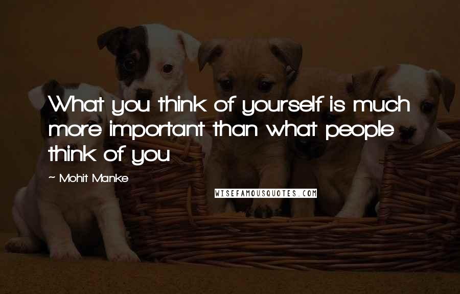 Mohit Manke Quotes: What you think of yourself is much more important than what people think of you