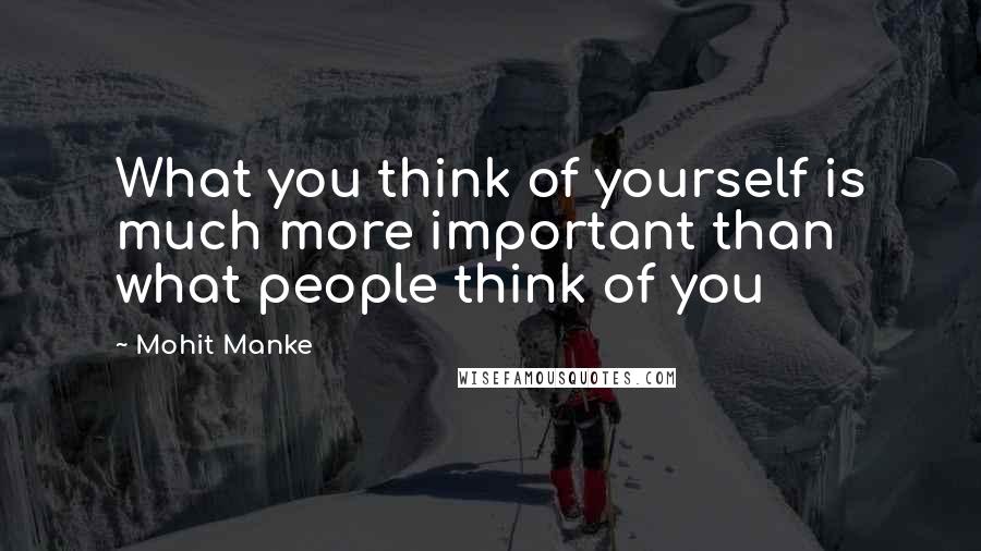 Mohit Manke Quotes: What you think of yourself is much more important than what people think of you