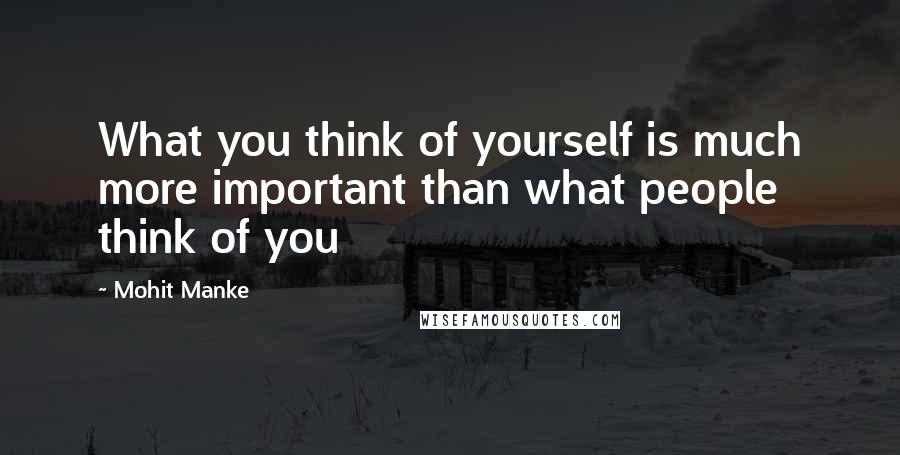 Mohit Manke Quotes: What you think of yourself is much more important than what people think of you