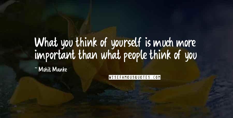 Mohit Manke Quotes: What you think of yourself is much more important than what people think of you