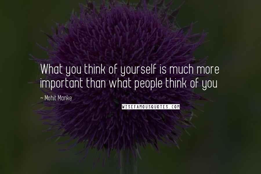 Mohit Manke Quotes: What you think of yourself is much more important than what people think of you