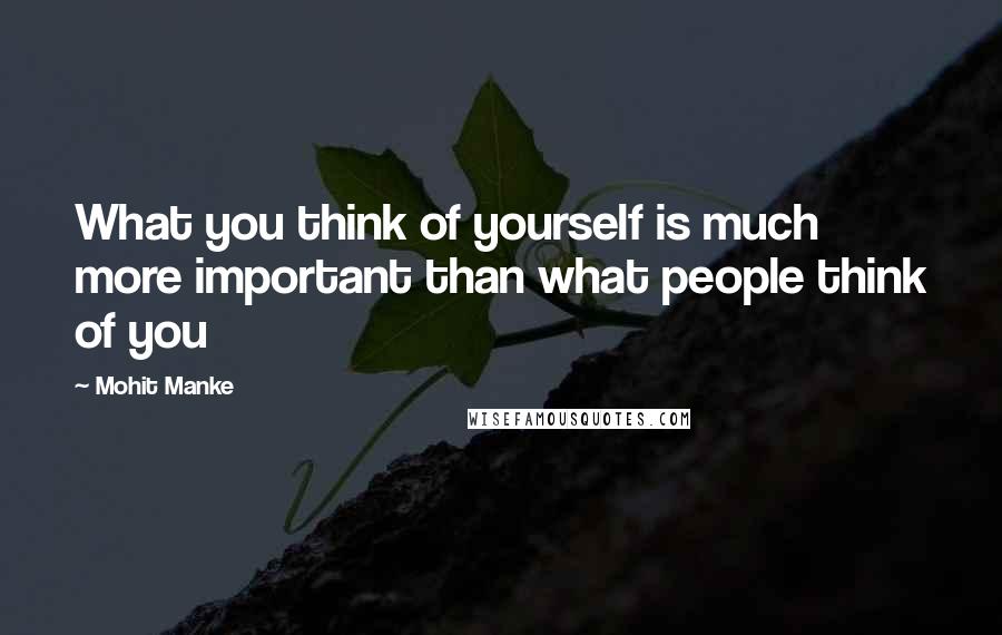 Mohit Manke Quotes: What you think of yourself is much more important than what people think of you