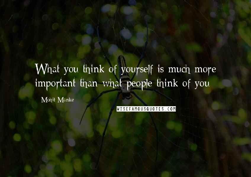 Mohit Manke Quotes: What you think of yourself is much more important than what people think of you