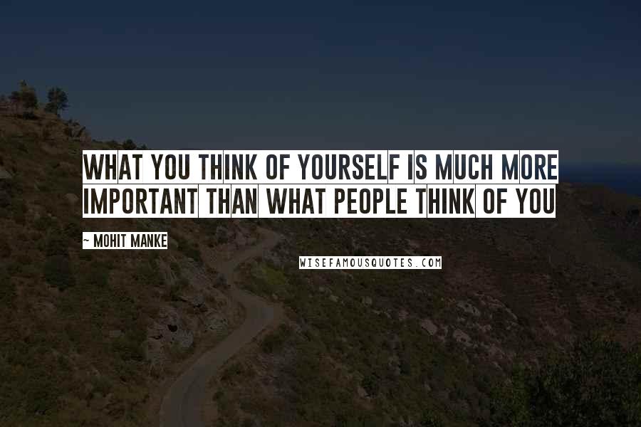 Mohit Manke Quotes: What you think of yourself is much more important than what people think of you