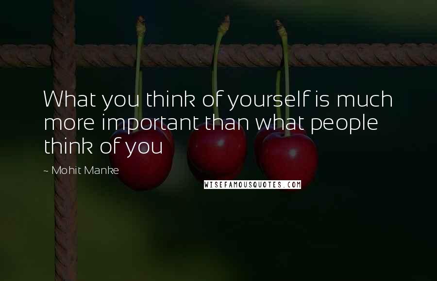 Mohit Manke Quotes: What you think of yourself is much more important than what people think of you