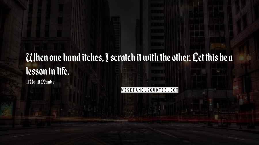 Mohit Manke Quotes: When one hand itches, I scratch it with the other. Let this be a lesson in life.