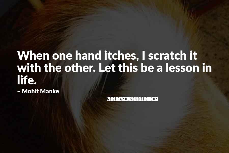 Mohit Manke Quotes: When one hand itches, I scratch it with the other. Let this be a lesson in life.