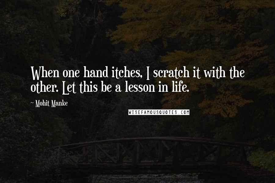 Mohit Manke Quotes: When one hand itches, I scratch it with the other. Let this be a lesson in life.