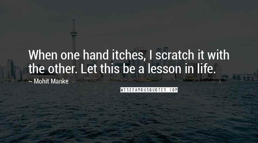 Mohit Manke Quotes: When one hand itches, I scratch it with the other. Let this be a lesson in life.