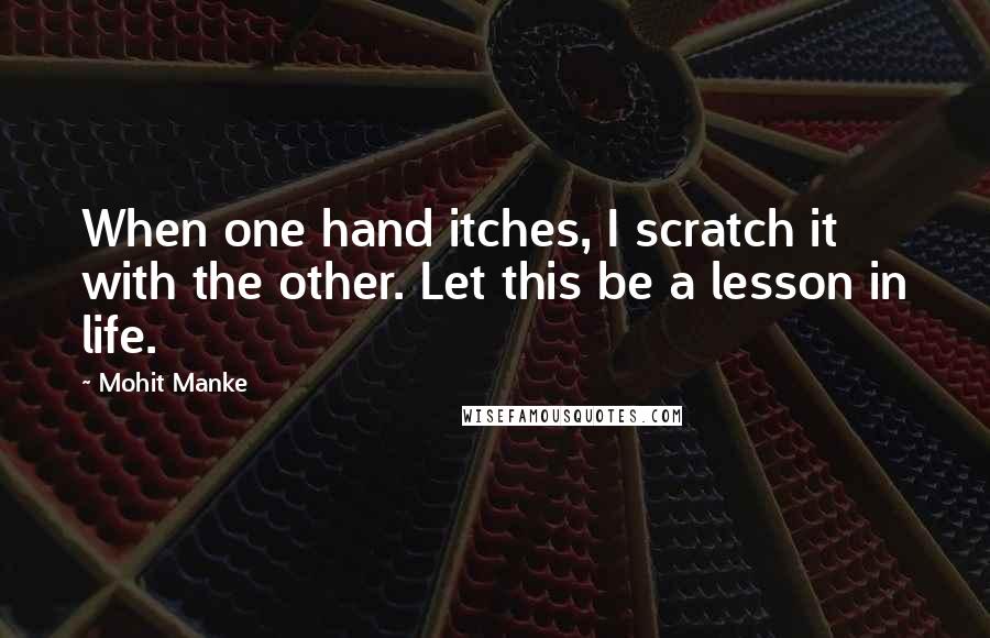 Mohit Manke Quotes: When one hand itches, I scratch it with the other. Let this be a lesson in life.