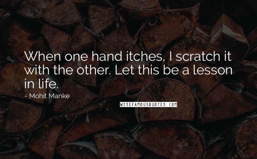 Mohit Manke Quotes: When one hand itches, I scratch it with the other. Let this be a lesson in life.