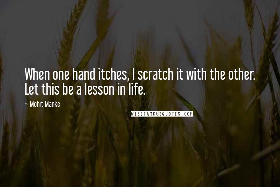 Mohit Manke Quotes: When one hand itches, I scratch it with the other. Let this be a lesson in life.