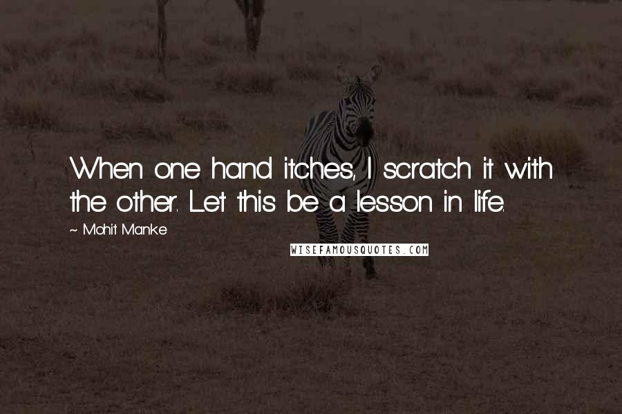 Mohit Manke Quotes: When one hand itches, I scratch it with the other. Let this be a lesson in life.