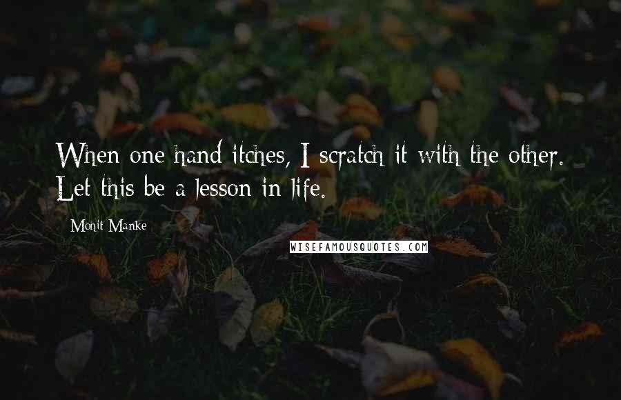 Mohit Manke Quotes: When one hand itches, I scratch it with the other. Let this be a lesson in life.