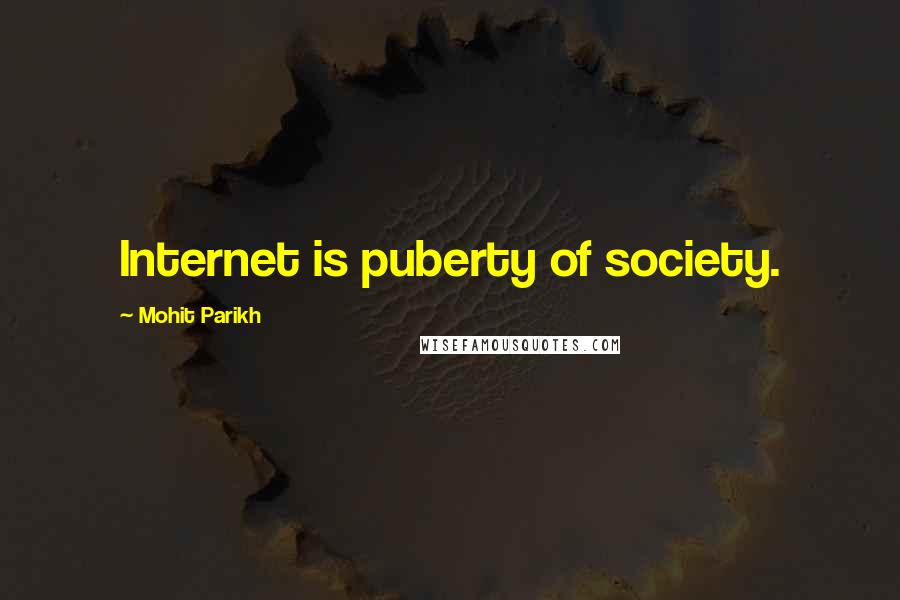 Mohit Parikh Quotes: Internet is puberty of society.