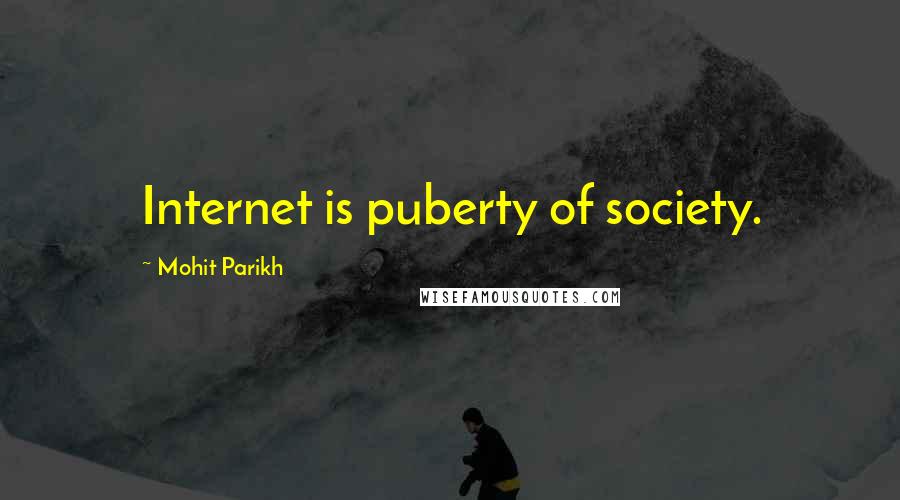 Mohit Parikh Quotes: Internet is puberty of society.