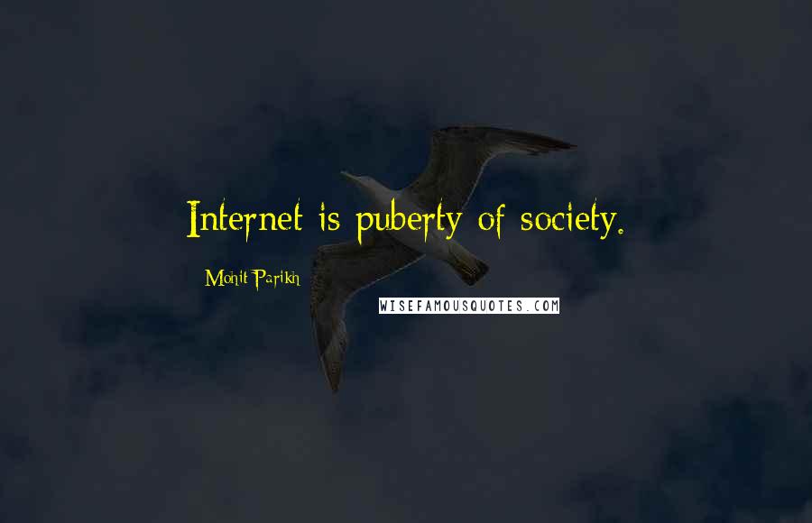 Mohit Parikh Quotes: Internet is puberty of society.