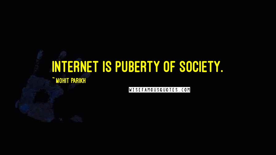 Mohit Parikh Quotes: Internet is puberty of society.