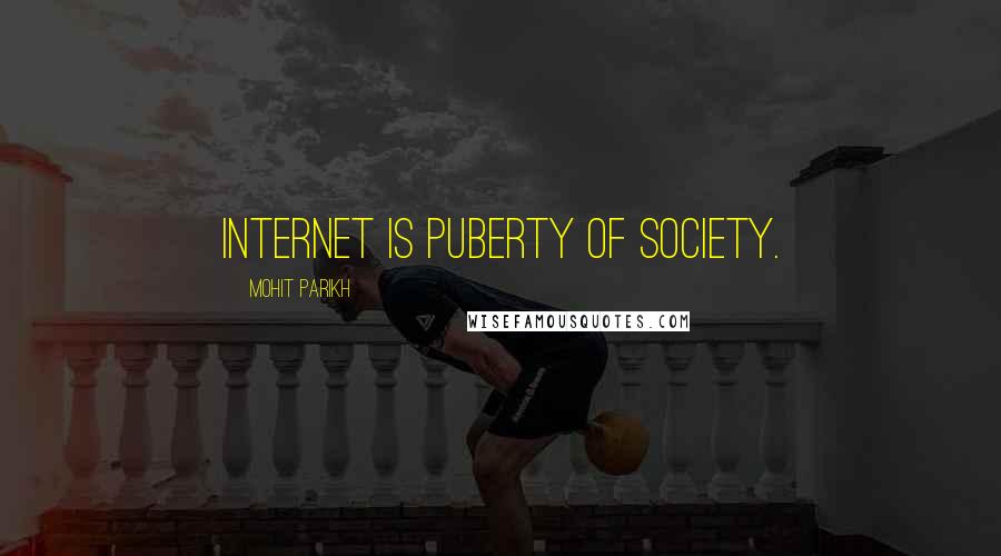 Mohit Parikh Quotes: Internet is puberty of society.