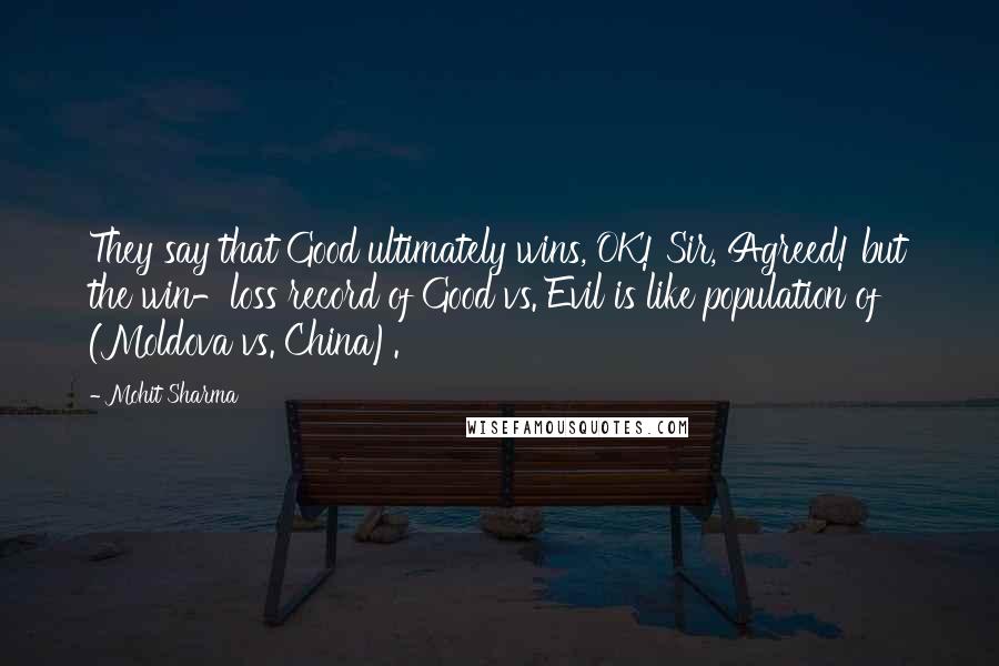 Mohit Sharma Quotes: They say that Good ultimately wins, OK! Sir, Agreed! but the win-loss record of Good vs. Evil is like population of (Moldova vs. China).