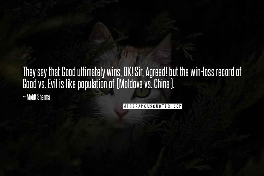 Mohit Sharma Quotes: They say that Good ultimately wins, OK! Sir, Agreed! but the win-loss record of Good vs. Evil is like population of (Moldova vs. China).