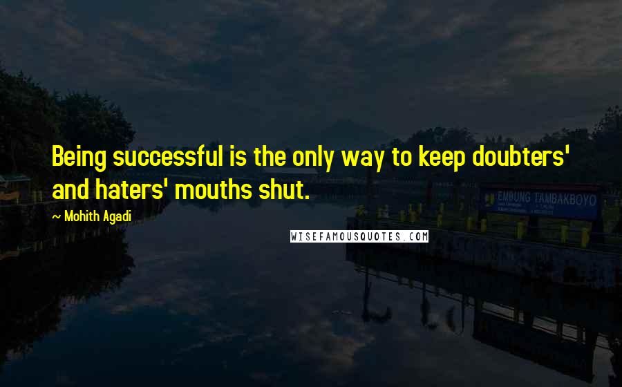 Mohith Agadi Quotes: Being successful is the only way to keep doubters' and haters' mouths shut.