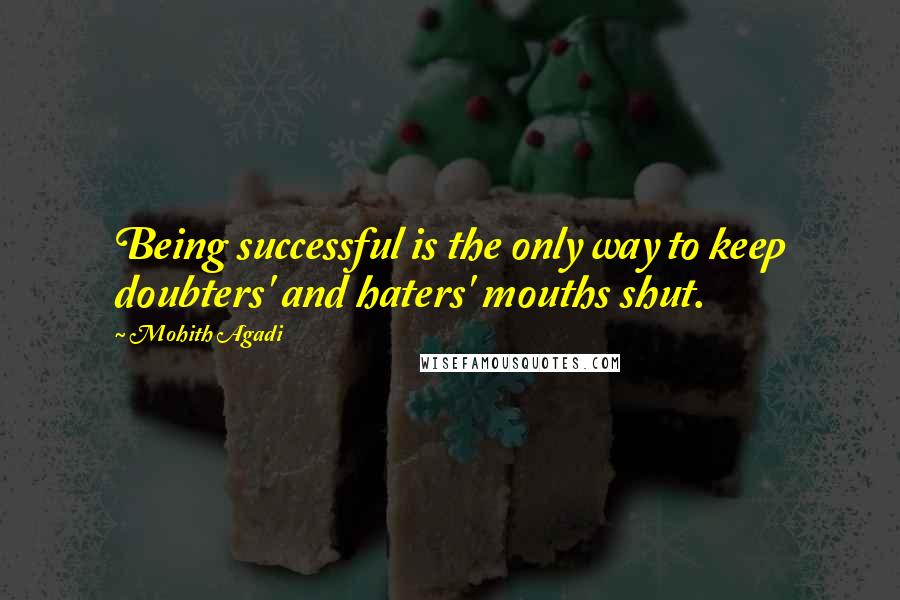 Mohith Agadi Quotes: Being successful is the only way to keep doubters' and haters' mouths shut.