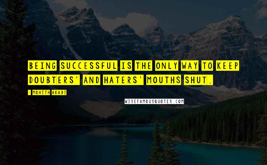 Mohith Agadi Quotes: Being successful is the only way to keep doubters' and haters' mouths shut.