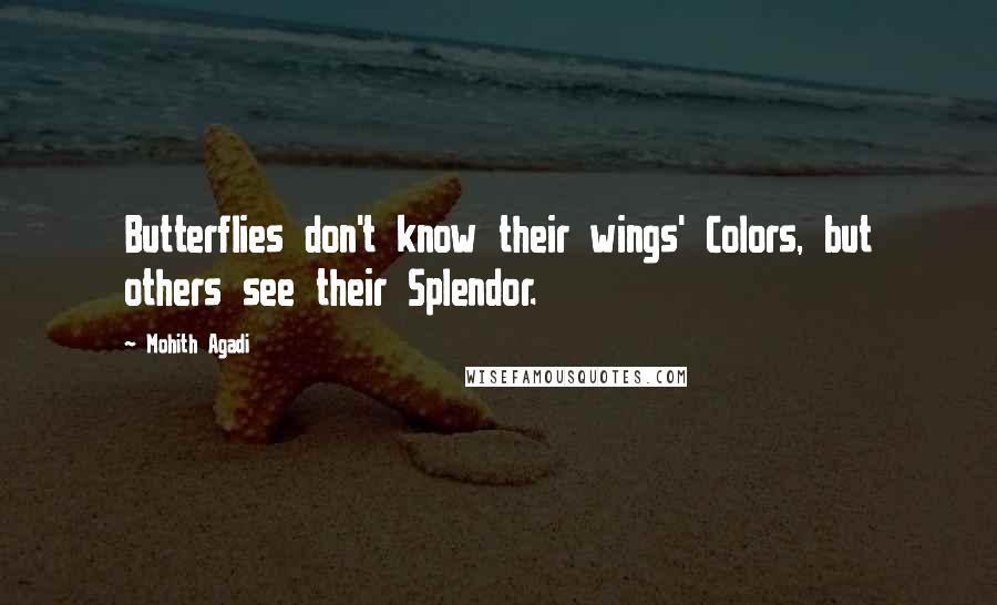 Mohith Agadi Quotes: Butterflies don't know their wings' Colors, but others see their Splendor.